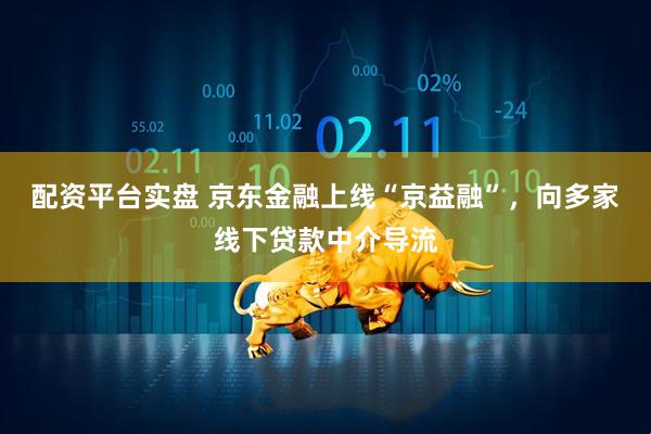 配资平台实盘 京东金融上线“京益融”，向多家线下贷款中介导流