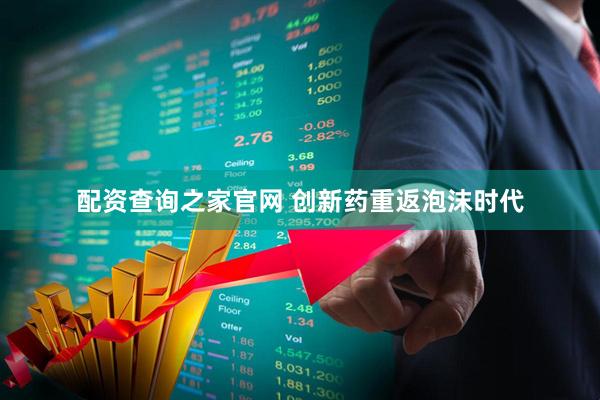 配资查询之家官网 创新药重返泡沫时代