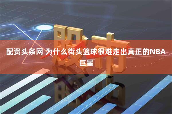 配资头条网 为什么街头篮球很难走出真正的NBA巨星