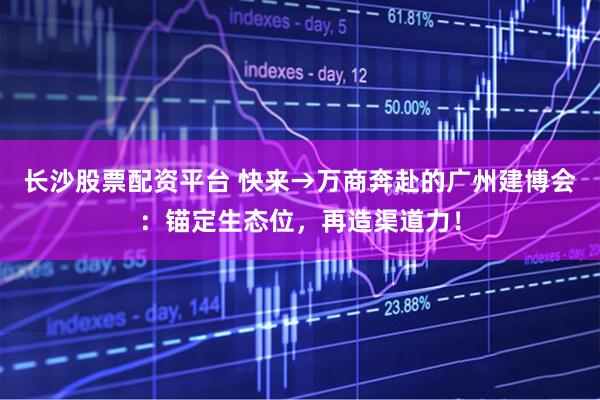 长沙股票配资平台 快来→万商奔赴的广州建博会：锚定生态位，再造渠道力！