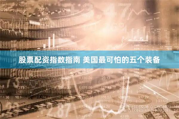 股票配资指数指南 美国最可怕的五个装备