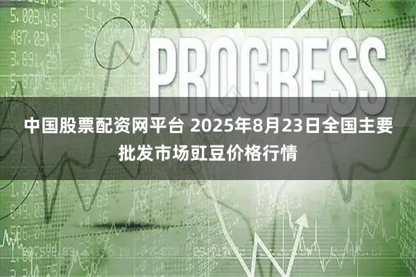 中国股票配资网平台 2025年8月23日全国主要批发市场豇豆价格行情