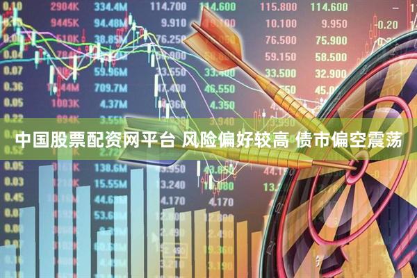 中国股票配资网平台 风险偏好较高 债市偏空震荡