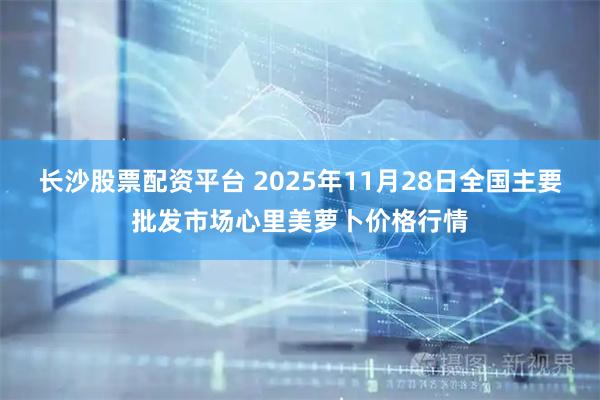 长沙股票配资平台 2025年11月28日全国主要批发市场心里美萝卜价格行情